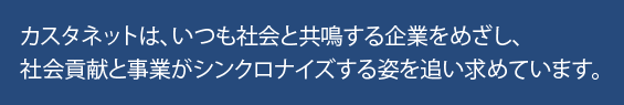 カスタネットは、いつも社会と共鳴する企業をめざし、社会貢献と事業がシンクロナイズする姿を追い求めています。